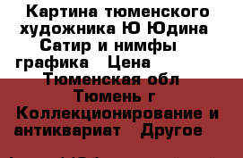 Картина тюменского художника Ю.Юдина “Сатир и нимфы“ - графика › Цена ­ 57 000 - Тюменская обл., Тюмень г. Коллекционирование и антиквариат » Другое   